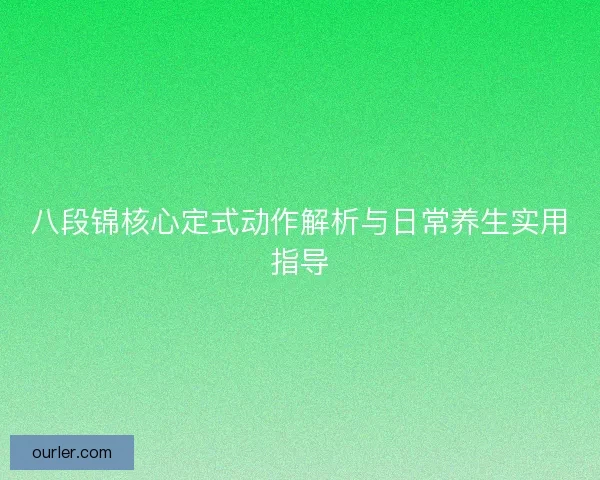 八段锦核心定式动作解析与日常养生实用指导